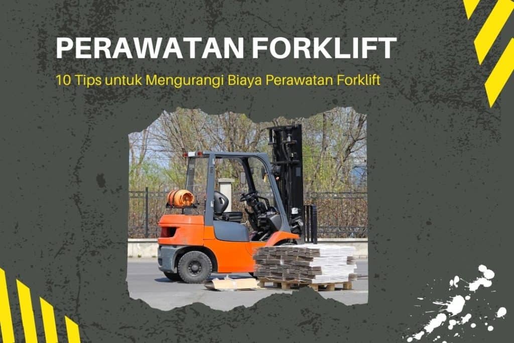 Cara merawat forklift dengan baik untuk keawetan dan penghematan biaya